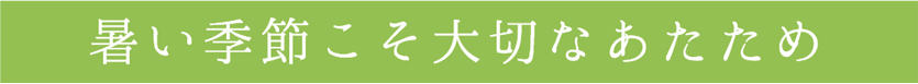 暑い季節こそ大切なあたため