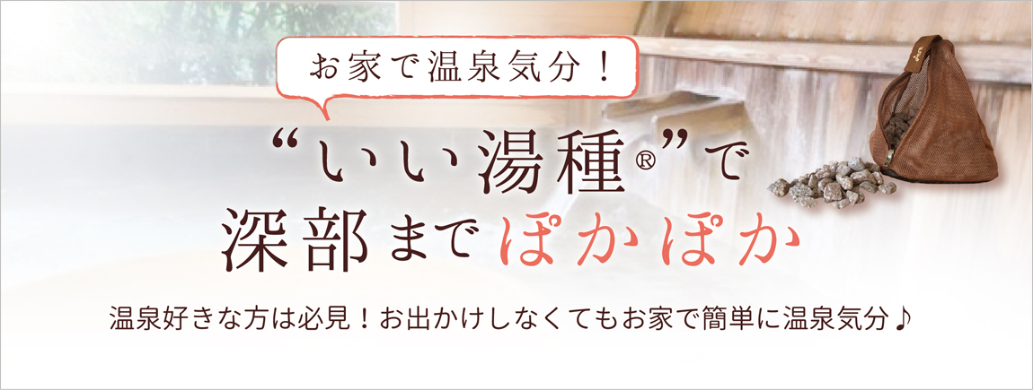 お家で温泉気分！いい湯種で深部までぽかぽか