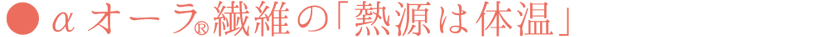 αオーラ繊維の「熱源は体温」