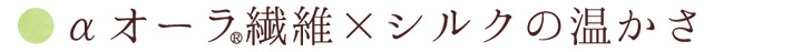 αオーラ繊維×シルクの温かさ