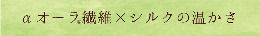 αオーラ繊維×シルクの温かさ