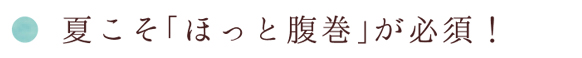 夏こそ「ほっと腹巻」が必須！