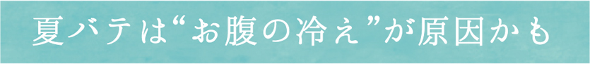 夏バテは“お腹の冷え”が原因かも