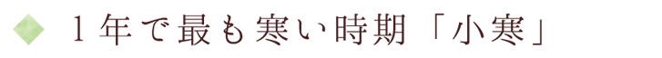 1年で最も寒い時期「小寒」