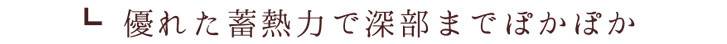 優れた蓄熱力で深部までぽかぽか
