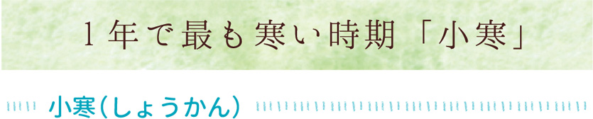 1年で最も寒い時期「小寒」