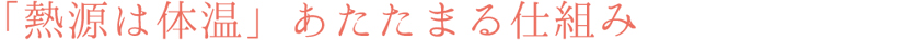 「熱源は体温」あたたまる仕組み