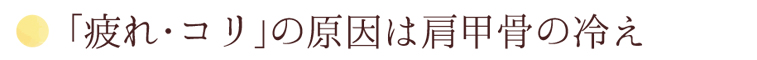 「疲れ・コリ」の原因は肩甲骨の冷え
