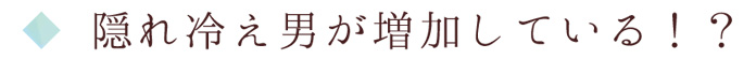 隠れ冷え男が増加している！？