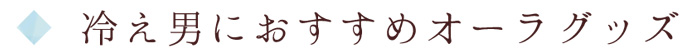 冷え男におすすめオーラグッズ